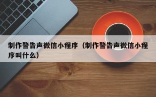 丰城制作警告声微信小程序（制作警告声微信小程序叫什么）