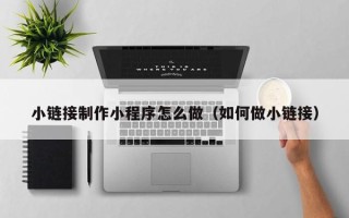 丰城小链接制作小程序怎么做（如何做小链接）