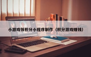 丰城小游戏领积分小程序制作（积分游戏赚钱）