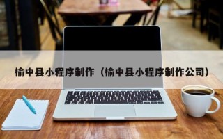 丰城榆中县小程序制作（榆中县小程序制作公司）