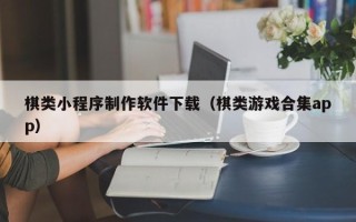 丰城棋类小程序制作软件下载（棋类游戏合集app）