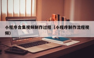 丰城小程序合集视频制作过程（小程序制作流程视频）