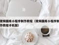 丰城视频图库小程序制作教程（视频图库小程序制作教程手机版）
