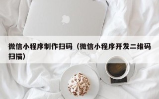 丰城微信小程序制作扫码（微信小程序开发二维码扫描）