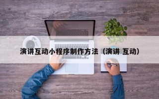 丰城演讲互动小程序制作方法（演讲 互动）