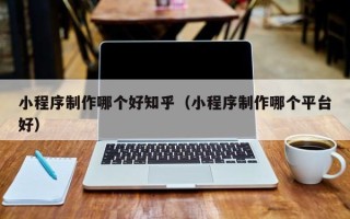 丰城小程序制作哪个好知乎（小程序制作哪个平台好）